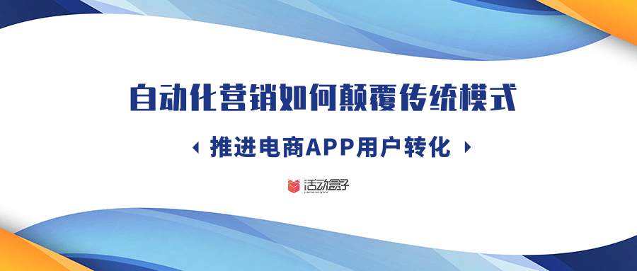 自动化营销如何颠覆传统模式，推进电商APP用户转化